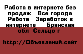 Работа в интернете без продаж - Все города Работа » Заработок в интернете   . Брянская обл.,Сельцо г.